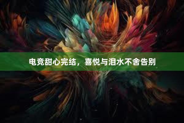 电竞甜心完结，喜悦与泪水不舍告别