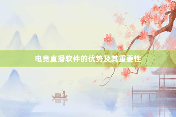 电竞直播软件的优势及其重要性