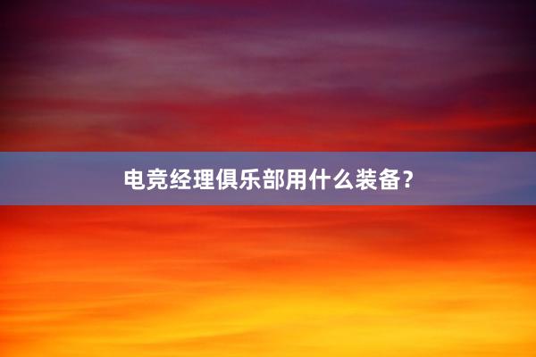 电竞经理俱乐部用什么装备？