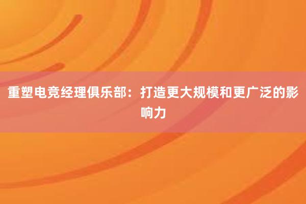 重塑电竞经理俱乐部：打造更大规模和更广泛的影响力