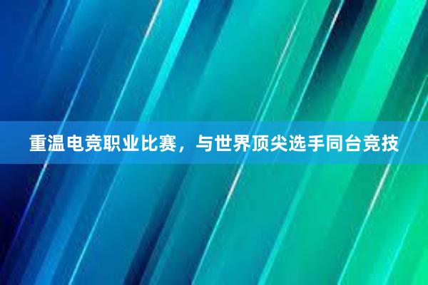 重温电竞职业比赛，与世界顶尖选手同台竞技