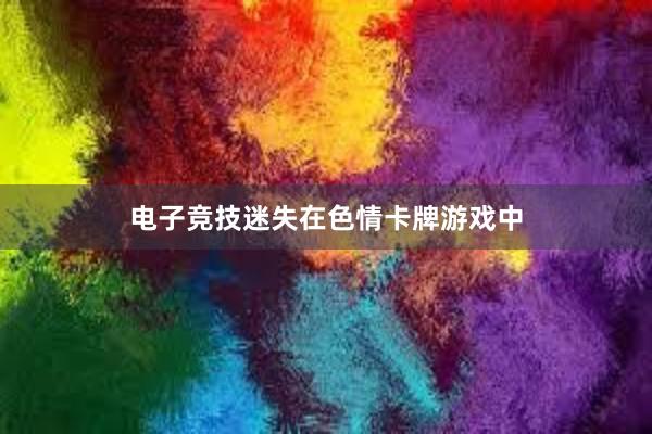 电子竞技迷失在色情卡牌游戏中