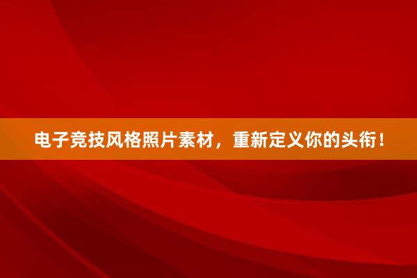 电子竞技风格照片素材，重新定义你的头衔！