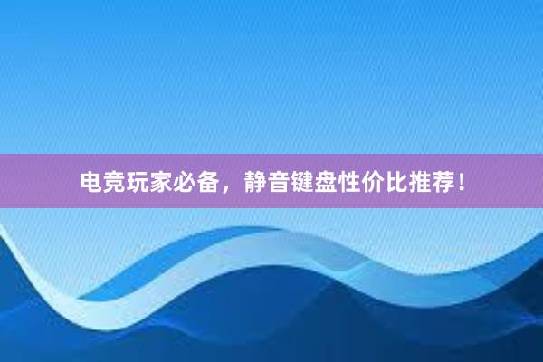 电竞玩家必备，静音键盘性价比推荐！