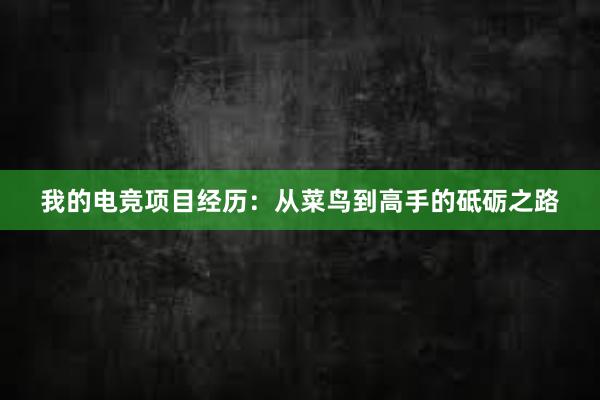 我的电竞项目经历：从菜鸟到高手的砥砺之路