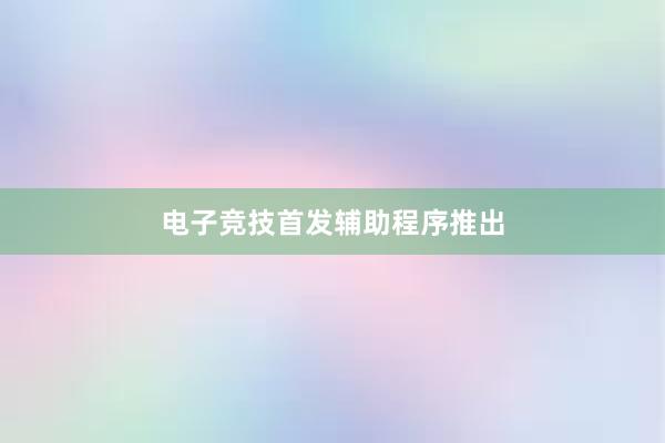 电子竞技首发辅助程序推出