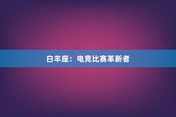 白羊座：电竞比赛革新者