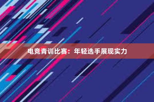 电竞青训比赛：年轻选手展现实力