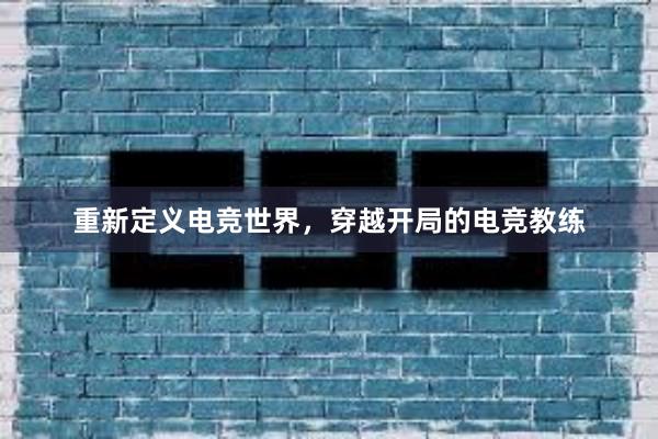 重新定义电竞世界，穿越开局的电竞教练