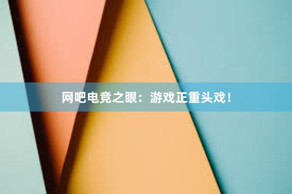 网吧电竞之眼：游戏正重头戏！