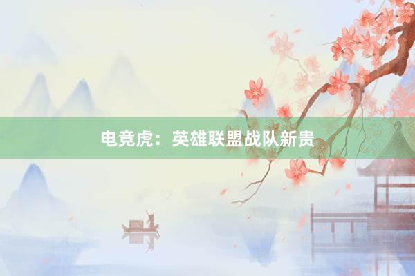 电竞虎：英雄联盟战队新贵