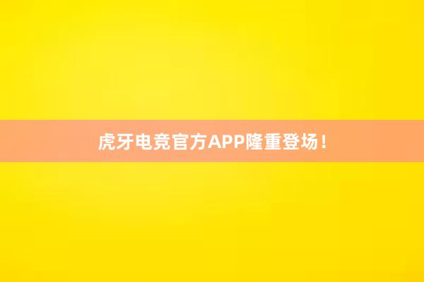 虎牙电竞官方APP隆重登场！