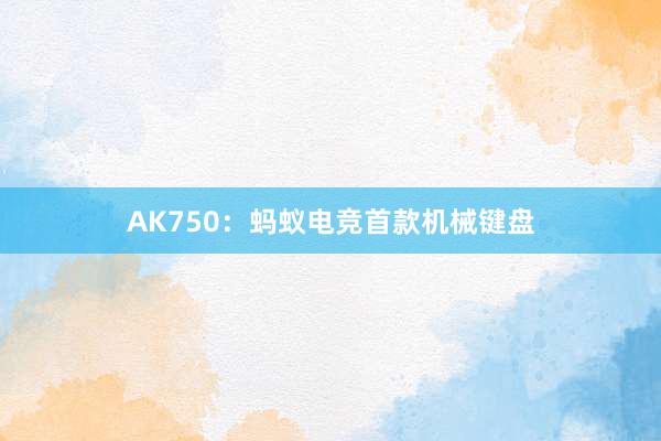 AK750：蚂蚁电竞首款机械键盘