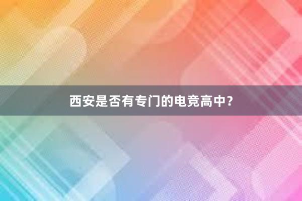 西安是否有专门的电竞高中？