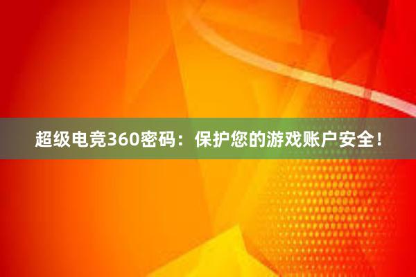 超级电竞360密码：保护您的游戏账户安全！