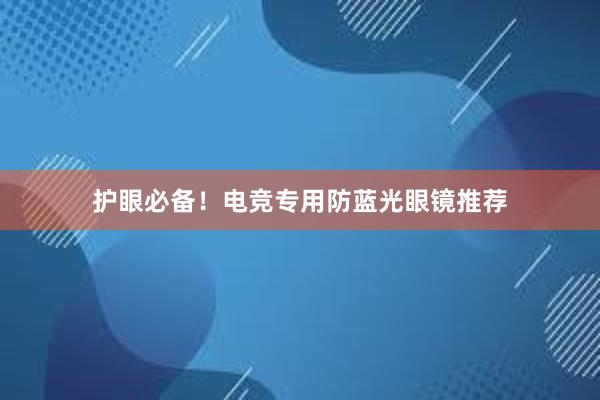 护眼必备！电竞专用防蓝光眼镜推荐